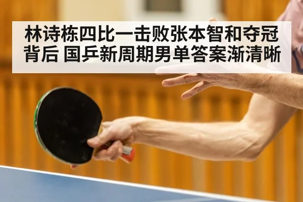 林诗栋四比一击败张本智和夺冠背后 国乒新周期男单答案渐清晰
