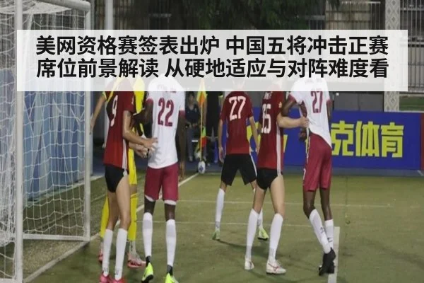 美网资格赛签表出炉 中国五将冲击正赛席位前景解读 从硬地适应与对阵难度看